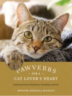 Pawverbs for a Cat Lover's Heart Inspiring Stories of Feistiness, Friendship, and Fun