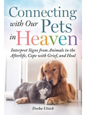 Connecting With Our Pets in Heaven Interpret Signs from Animals in the Afterlife, Cope With Grief, and Heal