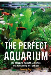 The Perfect Aquarium The Complete Guide to Setting Up and Maintaining an Aquarium