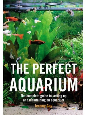 The Perfect Aquarium The Complete Guide to Setting Up and Maintaining an Aquarium