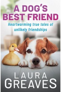 A Dog's Best Friend Heartwarming True Tales of Unlikely Friendship