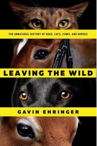 Leaving the Wild The Unnatural History of Dogs, Cats, Cows, and Horses