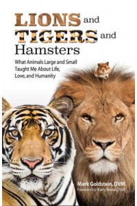 Lions and Tigers and Hamsters What Animals Large and Small Taught Me About Life, Love, and Humanity