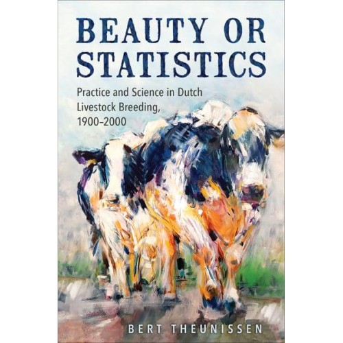 Beauty or Statistics Practice and Science in Dutch Livestock Breeding, 1900-2000