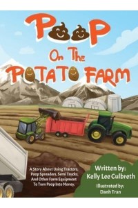 Poop On The Potato Farm: A Story About Using Tractors, Poop Spreaders, Semi Trucks, And Other Farm Equipment To Turn Poop Into Money.