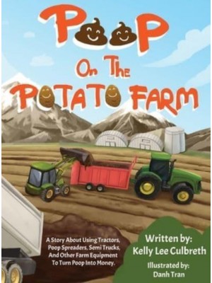 Poop On The Potato Farm: A Story About Using Tractors, Poop Spreaders, Semi Trucks, And Other Farm Equipment To Turn Poop Into Money.