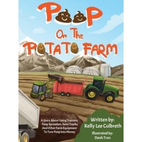 Poop On The Potato Farm: A Story About Using Tractors, Poop Spreaders, Semi Trucks, And Other Farm Equipment To Turn Poop Into Money.