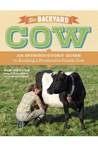 The Backyard Cow An Introductory Guide to Keeping Productive Pet Cows