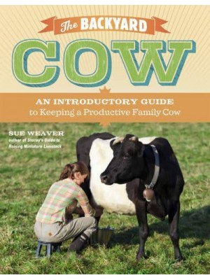 The Backyard Cow An Introductory Guide to Keeping Productive Pet Cows