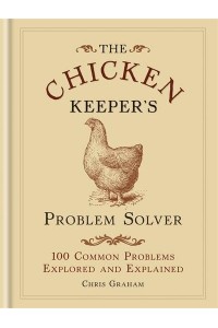 The Chicken Keeper's Problem Solver 100 Common Problems Explored and Explained