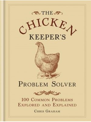 The Chicken Keeper's Problem Solver 100 Common Problems Explored and Explained