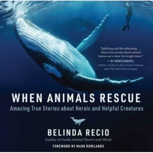 When Animals Rescue Amazing True Stories About Heroic and Helpful Creatures