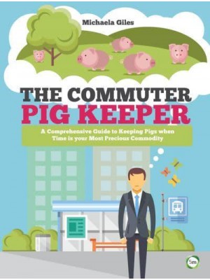 The Commuter Pig Keeper A Comprehensive Guide to Keeping Pigs When Time Is Your Most Precious Commodity