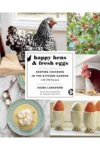 Happy Hens and Fresh Eggs Keeping Chickens in the Kitchen Garden, With 100 Recipes