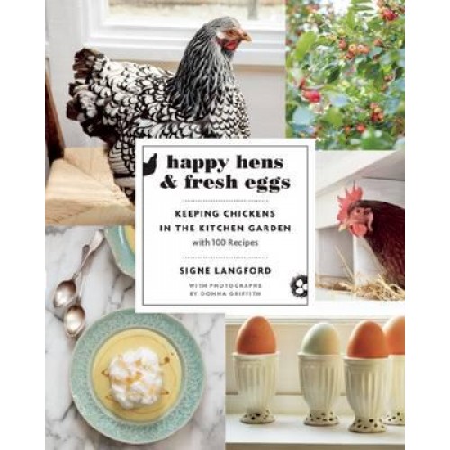 Happy Hens and Fresh Eggs Keeping Chickens in the Kitchen Garden, With 100 Recipes
