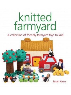 Knitted Farmyard A Collection of Friendly Farmyard Toys to Knit