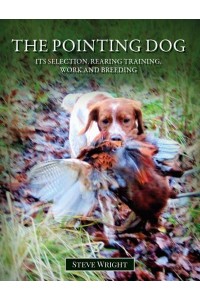 The Pointing Dog It's Selection, Rearing, Training, Work and Breeding