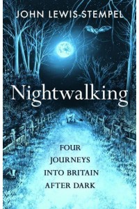 Nightwalking Four Journeys Into Britain After Dark