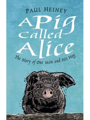A Pig Called Alice The Story of One Man and His Hog