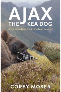 Ajax, the Kea Dog A Working Dog's Life in the High Country