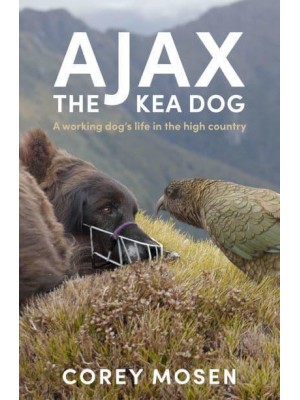 Ajax, the Kea Dog A Working Dog's Life in the High Country