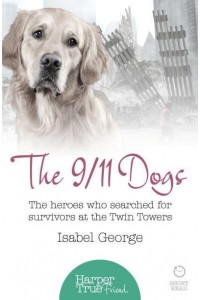 The 9/11 Dogs The Heroes Who Searched for Survivors at Ground Zero - HarperTrue Friend