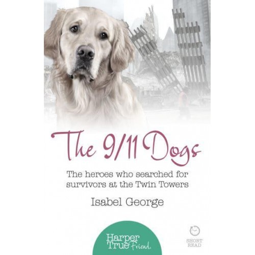 The 9/11 Dogs The Heroes Who Searched for Survivors at Ground Zero - HarperTrue Friend