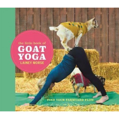 The Little Book of Goat Yoga Poses and Wisdom to Inspire Your Practice