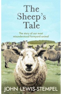 The Sheep's Tale The Story of Our Most Misunderstood Farmyard Animal