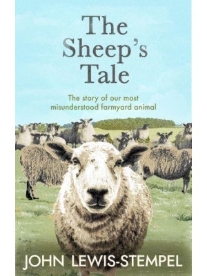 The Sheep's Tale The Story of Our Most Misunderstood Farmyard Animal