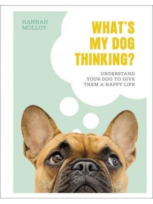 What's My Dog Thinking? Understand Your Dog to Give Them a Happy Life