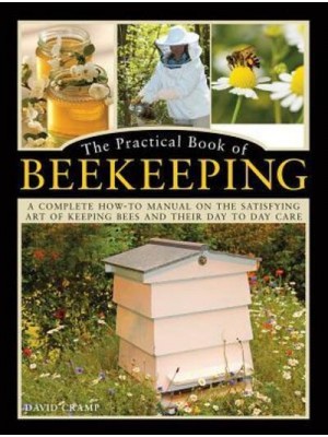 The Practical Book of Beekeeping A Complete How-to Manual on the Satisfying Art of Keeping Bees and Their Day to Day Care