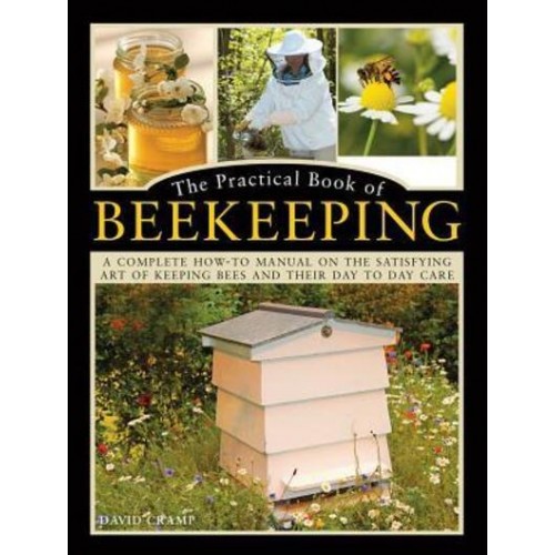 The Practical Book of Beekeeping A Complete How-to Manual on the Satisfying Art of Keeping Bees and Their Day to Day Care