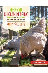 DIY Chicken Keeping from Fresh Eggs Daily 40 Projects for the Coop, Run, Brooder, and More!