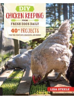 DIY Chicken Keeping from Fresh Eggs Daily 40 Projects for the Coop, Run, Brooder, and More!