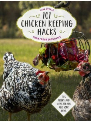 101 Chickenkeeping Hacks from Fresh Eggs Daily Tips, Tricks, and Ideas for You and Your Hens