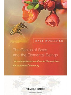 The Genius of Bees and the Elemental Beings How the Spiritual World Works Through Bees for Nature and Humanity