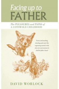 Facing Up to Father The Pleasures and Pains of a Cotswold Childhood