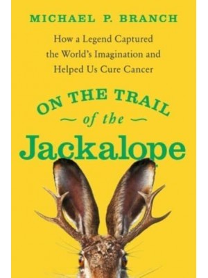 On the Trail of the Jackalope How a Legend Captured the World's Imagination and Helped Us Cure Cancer