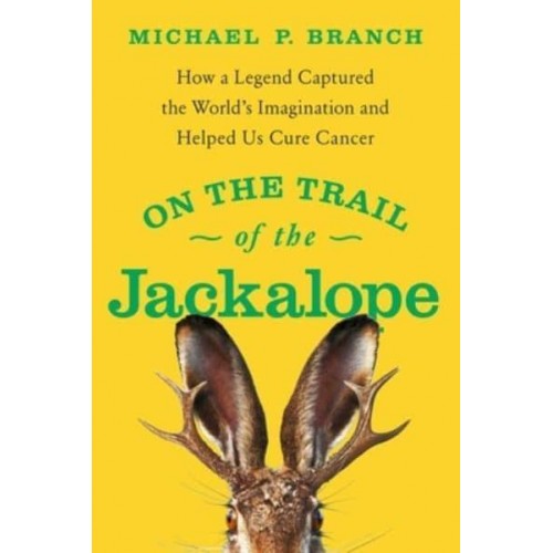 On the Trail of the Jackalope How a Legend Captured the World's Imagination and Helped Us Cure Cancer