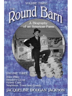 The Round Barn, A Biography of an American Farm, Volume Three Ron's Place, Breeders Co-Op, Hybrid Corn, Neighbors, Town, and County