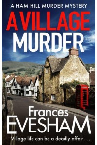 A Village Murder The Start of a New Crime Series from the Bestselling Author of the Exham-on-Sea Murder Mysteries - The Ham Hill Murder Mysteries