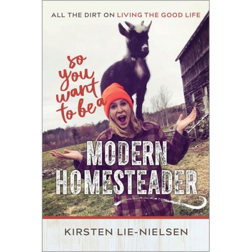 So You Want to Be a Modern Homesteader? All the Dirt on Living the Good Life