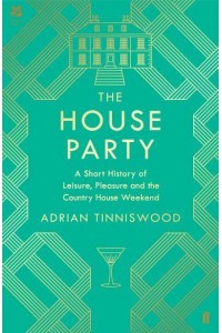 The House Party A Short History of Leisure, Pleasure and the Country House Weekend