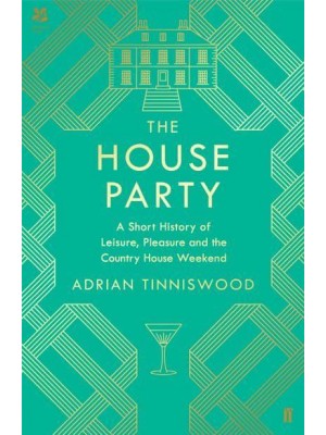 The House Party A Short History of Leisure, Pleasure and the Country House Weekend
