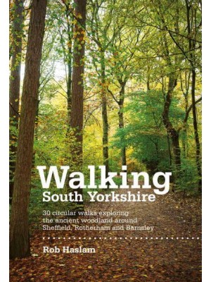 Walking South Yorkshire 30 Circular Walks Exploring the Ancient Woodland Around Sheffield, Rotherham and Barnsley