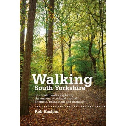 Walking South Yorkshire 30 Circular Walks Exploring the Ancient Woodland Around Sheffield, Rotherham and Barnsley