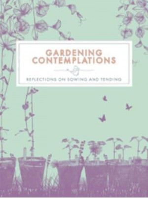 Gardening Contemplations Reflections on Sowing and Tending - Contemplations Series