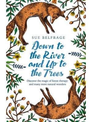 Down to the River and Up to the Trees Discover the Magic of Forest Therapy and Many More Natural Wonders