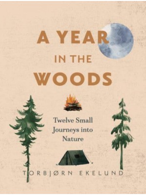 A Year in the Woods Twelve Small Journeys Into Nature